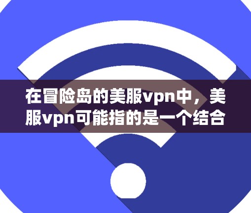 在冒险岛的美服vpn中,美服vpn可能指的是一个结合美服和VPN的特殊技能或装备。以下是对其的详细解释 在冒险岛的美服vpn中,美服vpn可能指的是一个结合美服和VPN的特殊技能或装备。以下是对其的详细解释