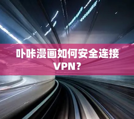 卟咔漫画如何安全连接VPN？