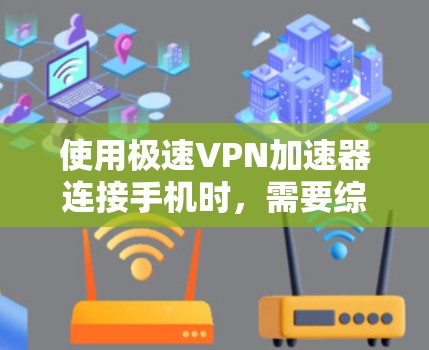 使用极速VPN加速器连接手机时,需要综合考虑以下因素 使用极速VPN加速器连接手机时,需要综合考虑以下因素