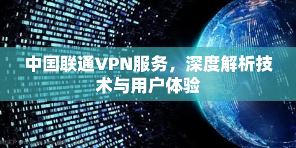 中国联通VPN服务,深度解析技术与用户体验