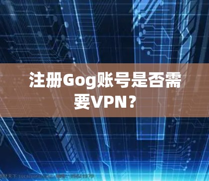 注册Gog账号是否需要VPN?