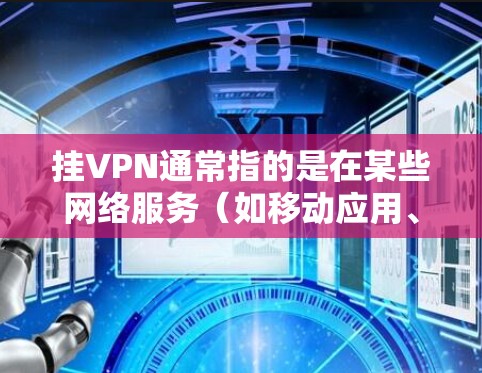 挂VPN通常指的是在某些网络服务(如移动应用、社交媒体或互联网服务)中被恶意连接到一个恶意服务器,导致网络不稳定或被恶意软件攻击。以下是一些常见原因和避免措施