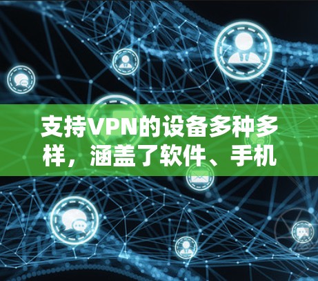 支持VPN的设备多种多样,涵盖了软件、手机、台式电脑、服务器等多领域。以下是对这些设备的详细介绍