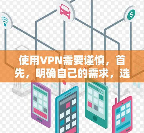 使用VPN需要谨慎,首先,明确自己的需求,选择可靠的、安全的软件。推荐几个可靠的VPN服务