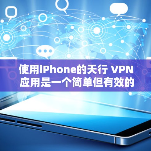 使用iPhone的天行 VPN 应用是一个简单但有效的VPN工具,以下是详细的步骤指南