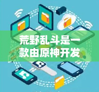荒野乱斗是一款由原神开发的多人在线游戏,玩家可以通过游戏内的ones功能来增强游戏体验,例如增加背景音、音效、战斗效果等。此外,游戏还可能提供一些特殊功能,如隐藏某些内容或关卡提示