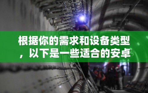 根据你的需求和设备类型,以下是一些适合的安卓VPN应用推荐