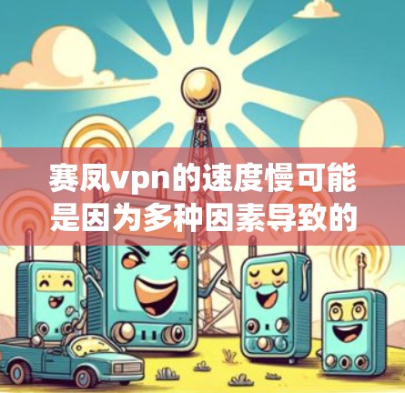 赛凤vpn的速度慢可能是因为多种因素导致的。以下是一些可能的原因和优化建议