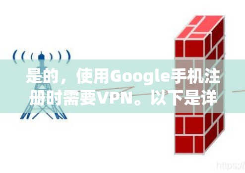 是的,使用Google手机注册时需要VPN。以下是详细的解释
