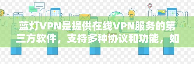 蓝灯VPN是提供在线VPN服务的第三方软件,支持多种协议和功能,如加密、多点对点、热点连接等。以下是关于蓝灯VPN的详细信息