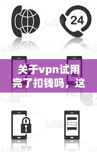 关于vpn试用完了扣钱吗,这可能指的是某个软件或服务的使用问题。通常,软件在试用期结束后,可能会自动扣费,用户需要支付才能继续使用。以下是一些常见的情况和解决方法