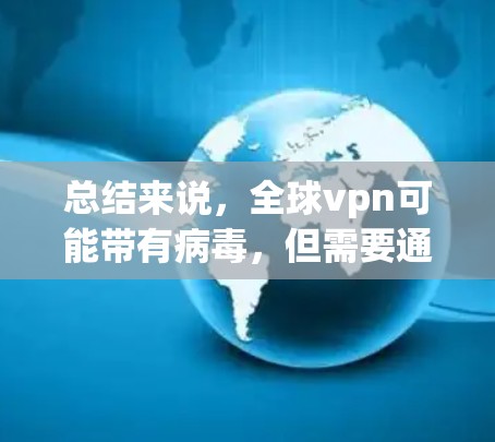 总结来说,全球vpn可能带有病毒,但需要通过杀毒软件和内部安全措施来检测和防范。如果内部安全到位,用户仍需确保其安全环境