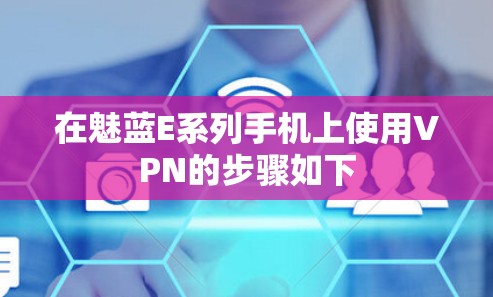 在魅蓝E系列手机上使用VPN的步骤如下