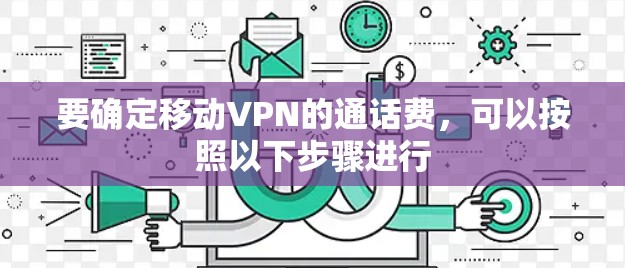 要确定移动VPN的通话费,可以按照以下步骤进行