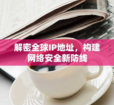 解密全球IP地址,构建网络安全新防线