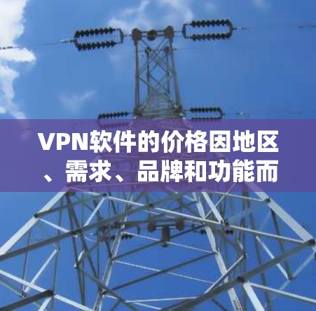 VPN软件的价格因地区、需求、品牌和功能而异,以下是一些常见的价格范围和特点