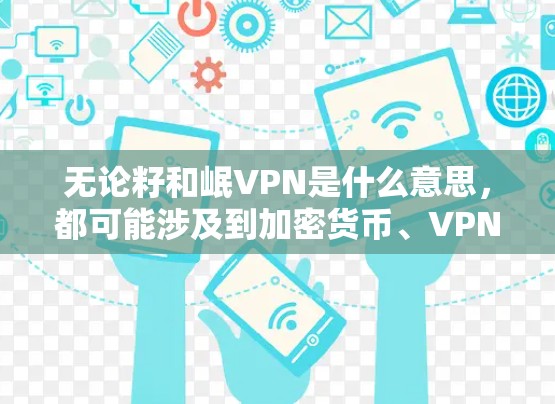 无论籽和岷VPN是什么意思，都可能涉及到加密货币、VPN服务或其他技术问题。以下是一些可能的解释和解决方案，帮助您更好地理解这些关键词