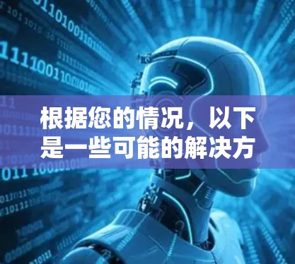 根据您的情况，以下是一些可能的解决方案