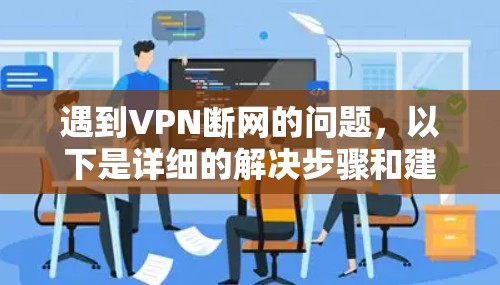 遇到VPN断网的问题,以下是详细的解决步骤和建议