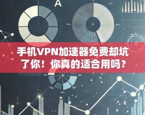 手机VPN加速器免费却坑了你！你真的适合用吗？
