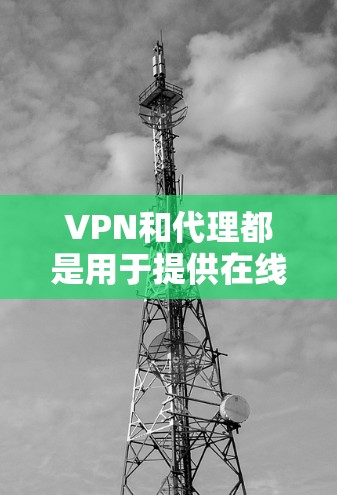VPN和代理都是用于提供在线内容和服务的工具,但它们的主要区别在于如何获取内容和管理网络环境。以下是对这两种方式的详细对比