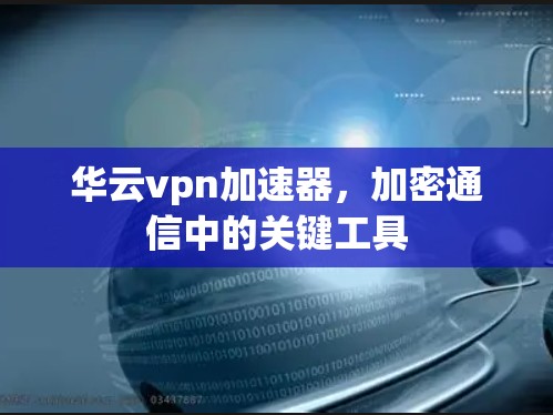 华云vpn加速器，加密通信中的关键工具
