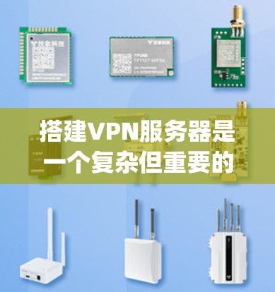 搭建VPN服务器是一个复杂但重要的步骤，需要对VPN协议、防火墙、服务器配置等有充分的理解。以下将详细步骤 guide 你搭建一个基本的VPN服务器
