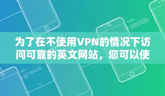 为了在不使用VPN的情况下访问可靠的英文网站，您可以使用以下几种方法