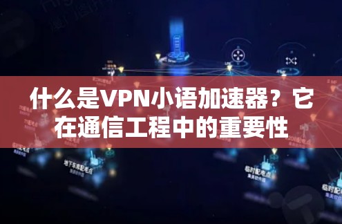 什么是VPN小语加速器?它在通信工程中的重要性