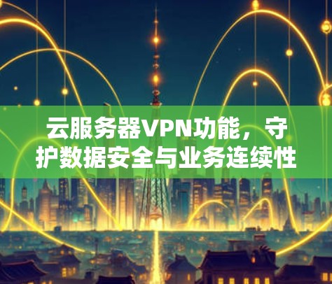 云服务器VPN功能，守护数据安全与业务连续性