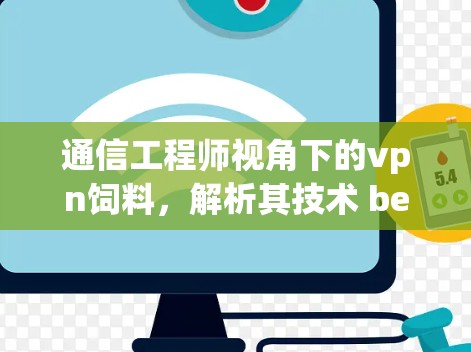 通信工程师视角下的vpn饲料,解析其技术 behind