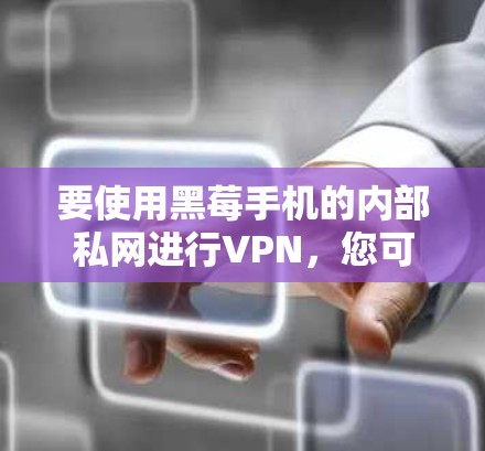 要使用黑莓手机的内部私网进行VPN,您可以按照以下步骤进行操作