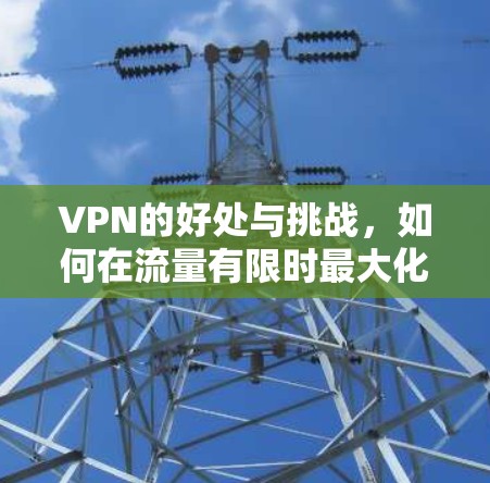 VPN的好处与挑战,如何在流量有限时最大化使用