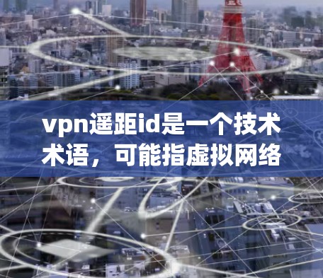 vpn遥距id是一个技术术语,可能指虚拟网络(VPN)中的用户信息,用于用户管理、权限设置等。以下是对其含义的逐步解释