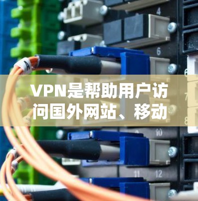 VPN是帮助用户访问国外网站、移动数据、新闻新闻等的网络服务,通常使用的是加密传输的技术。以下是几个推荐的VPN网站