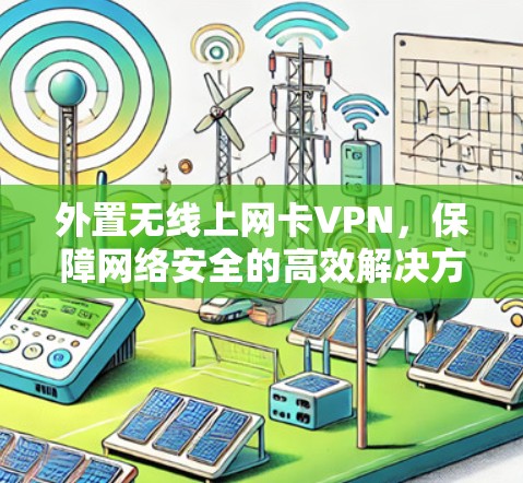 外置无线上网卡VPN,保障网络安全的高效解决方案