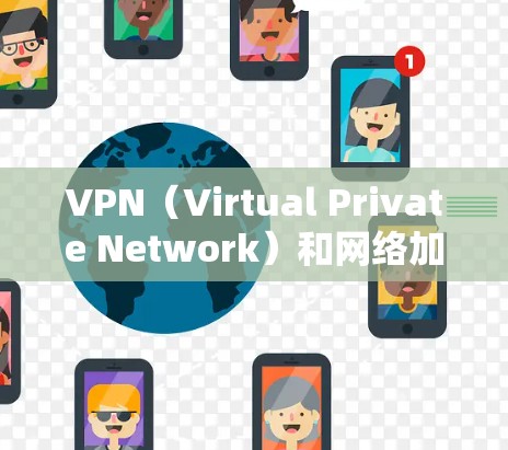 VPN(Virtual Private Network)和网络加速都是提高网络性能的有效工具,但它们有不同的适用场景和使用方法
