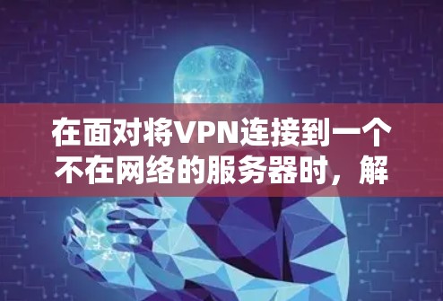 在面对将VPN连接到一个不在网络的服务器时,解决这个问题需要权衡个人安全和数据保护。以下是一些详细的方法和步骤,帮助你有效地处理这种情况