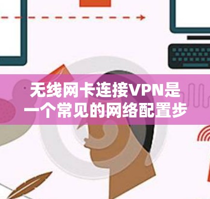 无线网卡连接VPN是一个常见的网络配置步骤,以下是详细的步骤和注意事项