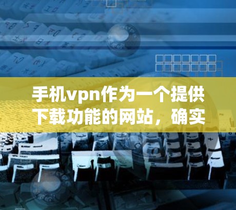手机vpn作为一个提供下载功能的网站,确实可以下载欧美内容,包括电影、音乐和游戏。然而,下载效果和速度可能因用户背景和需求而异。以下是一些总结