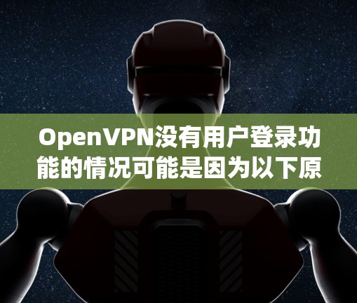 OpenVPN没有用户登录功能的情况可能是因为以下原因