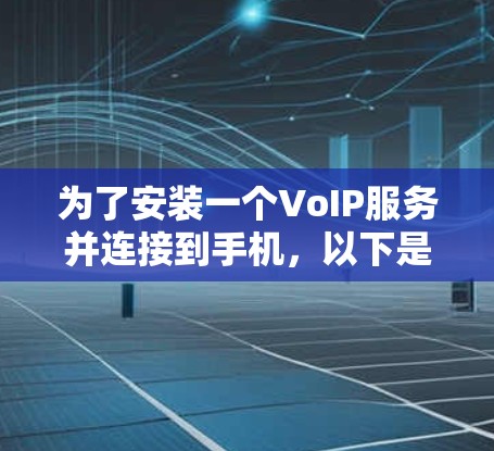 为了安装一个VoIP服务并连接到手机，以下是一个清晰的步骤指南