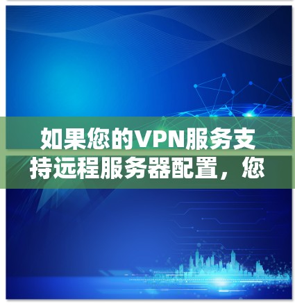 如果您的VPN服务支持远程服务器配置,您可以按照以下步骤进行配置