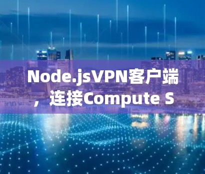 Node.jsVPN客户端,连接Compute Server的高效通信解密之道