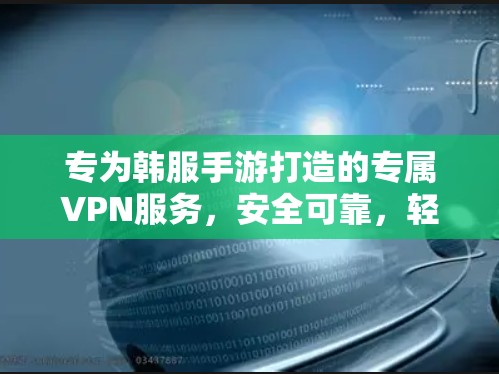专为韩服手游打造的专属VPN服务,安全可靠,轻松玩转游戏世界