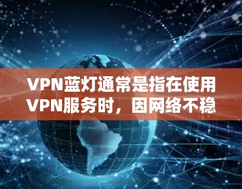 VPN蓝灯通常是指在使用VPN服务时,因网络不稳定、软件兼容性或其他问题导致的蓝屏或运行时错误。以下是一些解决VPN蓝灯的方法