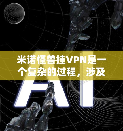米诺怪兽挂VPN是一个复杂的过程,涉及游戏设置、登录方式以及玩家设备配置。以下是一个逐步的指南,帮助您了解和实施米诺怪兽挂VPN的操作步骤