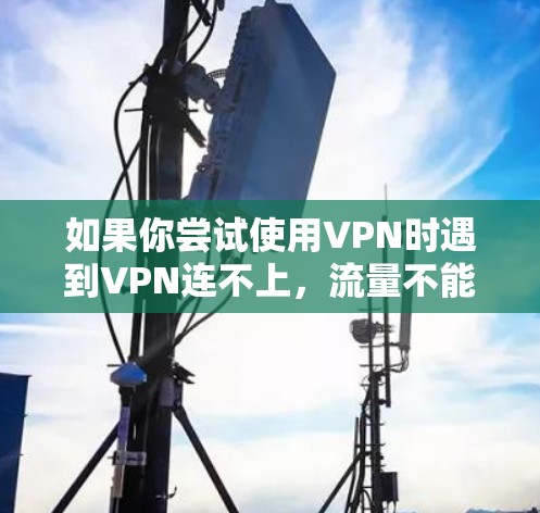 如果你尝试使用VPN时遇到VPN连不上,流量不能连的问题,可能是因为以下几个原因导致的