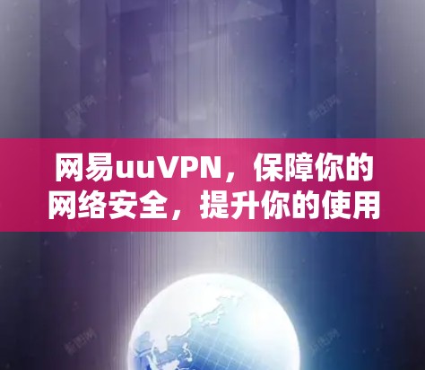 网易uuVPN,保障你的网络安全,提升你的使用体验