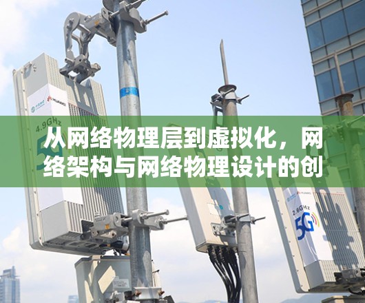 从网络物理层到虚拟化,网络架构与网络物理设计的创新